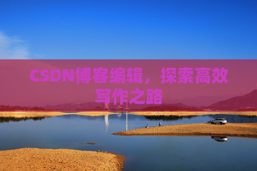 CSDN博客编辑，探索高效写作之路
