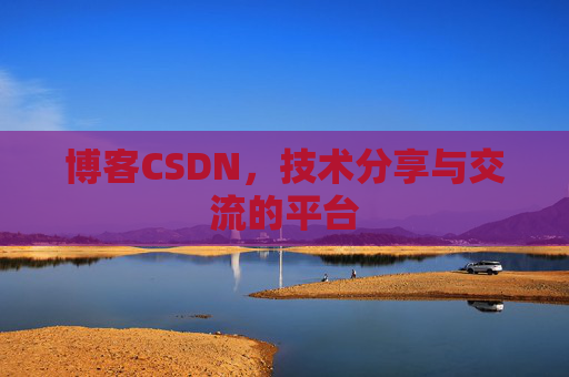 博客CSDN，技术分享与交流的平台